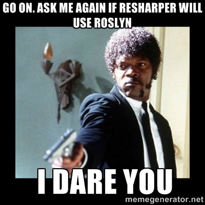Go on. Ask me again if ReSharper will use Roslyn. I dare you.